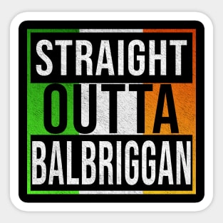 Straight Outta Balbriggan - Gift for Irish, Irishmen , Irishwomen,paddy, From Balbriggan in Ireland Irish Sticker